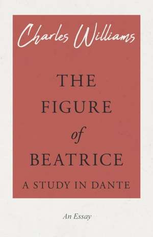 The Figure of Beatrice - A Study in Dante de Charles Williams