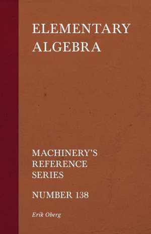 Elementary Algebra - Machinery's Reference Series - Number 138 de Erik Oberg