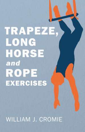 Trapeze, Long Horse and Rope Exercises de William J. Cromie