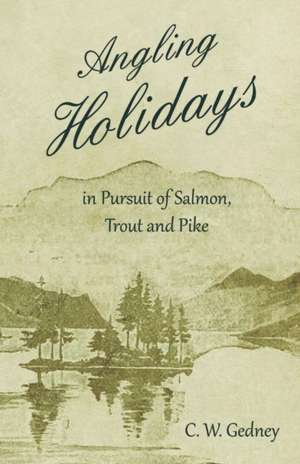 Angling Holidays in Pursuit of Salmon, Trout and Pike de C. W. Gedney