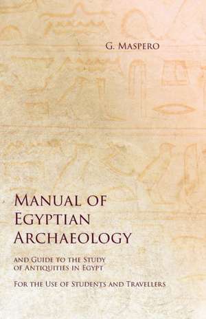 Manual of Egyptian Archaeology and Guide to the Study of Antiquities in Egypt - For the Use of Students and Travellers de G. Maspero