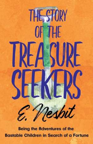 The Story of the Treasure Seekers;Being the Adventures of the Bastable Children in Search of a Fortune de E. Nesbit