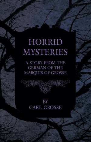 Horrid Mysteries - A Story from the German of the Marquis of Grosse de Carl Grosse