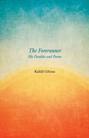 The Forerunner - His Parables and Poems de Kahlil Gibran