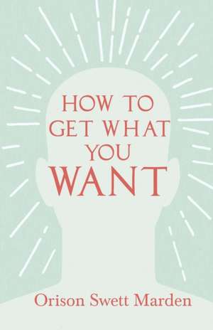 How to Get What You Want de Orison Swett Marden