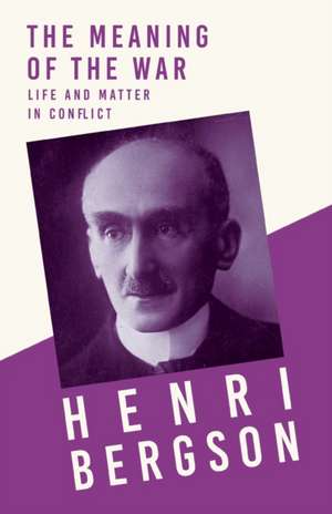 The Meaning of the War - Life and Matter in Conflict de Henri Bergson