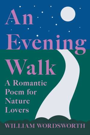 An Evening Walk - A Romantic Poem for Nature Lovers;Including Notes from 'The Poetical Works of William Wordsworth' By William Knight de William Wordsworth