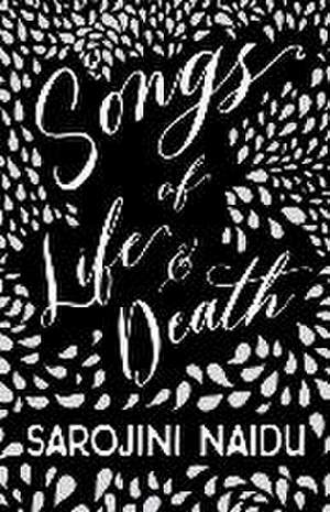 Songs of Life & Death: With an Introduction by Edmund Gosse de Sarojini Naidu