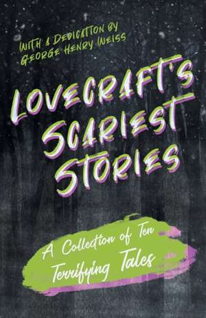 Lovecraft's Scariest Stories - A Collection of Ten Terrifying Tales;With a Dedication by George Henry Weiss de H. P. Lovecraft