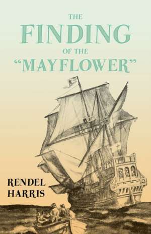 The Finding of the "Mayflower";With the Essay 'The Myth of the "Mayflower"' by G. K. Chesterton de Rendel Harris