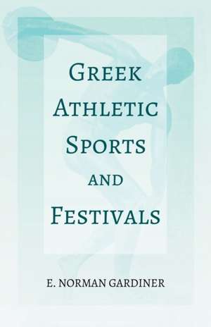 Greek Athletic Sports and Festivals de E. Norman Gardiner