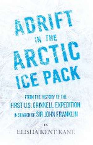 Adrift in the Arctic Ice Pack - From the History of the First U.S. Grinnell Expedition in Search of Sir John Franklin de Elisha Kent Kane