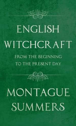 English Witchcraft - From the Beginning to the Present Day (Fantasy and Horror Classics) de Montague Summers