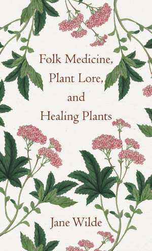 Folk Medicine, Plant Lore, and Healing Plants de Jane Wilde