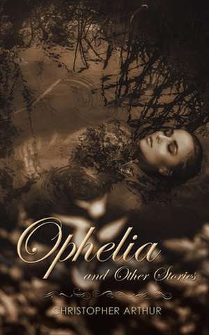 Ophelia and Other Stories de Christopher Arthur