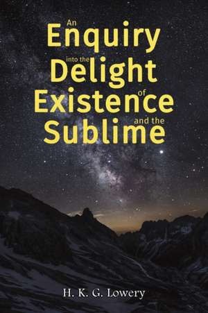 An Enquiry into the Delight of Existence and the Sublime de H. K. G. Lowery