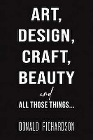 Art, Design, Craft, Beauty and All Those Things... de Donald Richardson