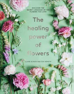 The Healing Power of Flowers de Claire Bowen