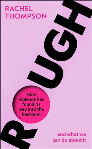 Rough: How violence has found its way into the bedroom and what we can do about it de Rachel Thompson