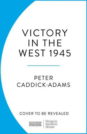 1945: Victory in the West de Peter Caddick-Adams