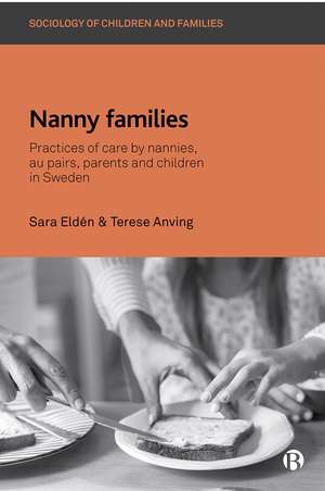 Nanny Families: Practices of Care by Nannies, Au Pairs, Parents and Children in Sweden de Sara Eldén