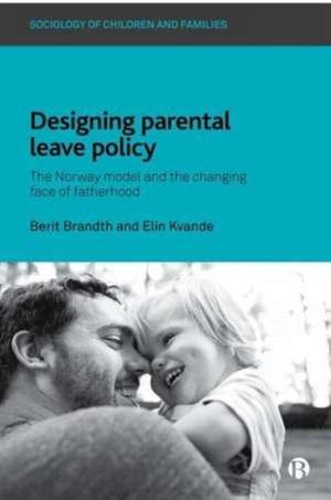 Designing Parental Leave Policy – The Norway Model and the Changing Face of Fatherhood de Berit Brandth