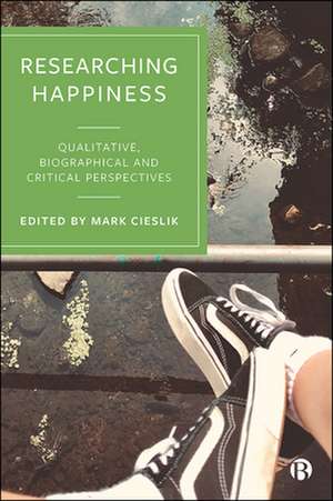 Researching Happiness – Qualitative, Biographical and Critical Perspectives de Mark Cieslik