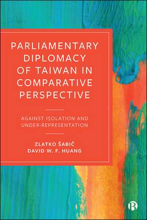 Parliamentary Diplomacy of Taiwan in Comparative Perspective – Against Isolation and Under–representation de Zlatko Sabic