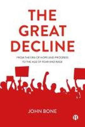 The Great Decline – From the Era of Hope and Progress to the Age of Fear and Rage de John Bone