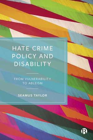 Hate Crime Policy and Disability – From Vulnerabil ity to Ableism de Seamus Taylor