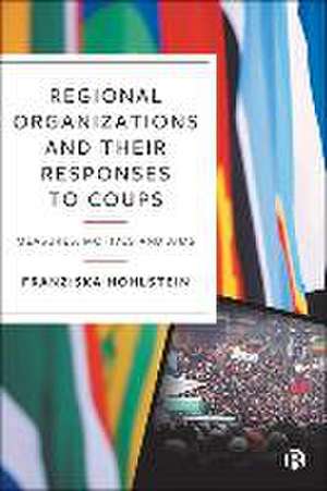 Regional Organizations and Their Responses to Coup s – Measures, Motives and Aims de F Hohlstein