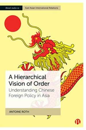 A Hierarchical Vision of Order – Understanding Chi nese Foreign Policy in Asia de Antoine Roth