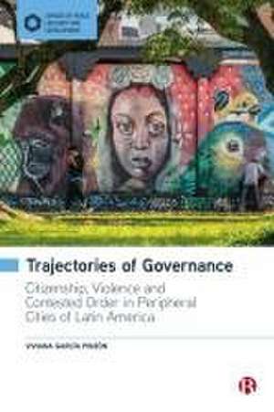 Trajectories of Governance – Tracing the Entanglements of Order and Violence in Peripheral Cities of Latin America de Viviana García Pinzón