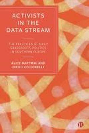 Activists in the Data Stream – The Practices of Da ily Grassroots Politics in Southern Europe de Alice Mattoni