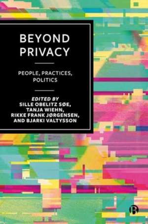 Beyond Privacy – People, Practices, Politics de Sille Obelitz Søe