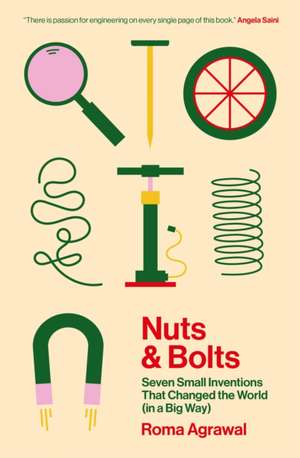 Nuts and Bolts: Seven Small Inventions That Changed the World (in a Big Way) de Roma Agrawal