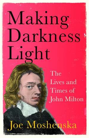 Making Darkness Light: The Lives and Times of John Milton de Joe Moshenska