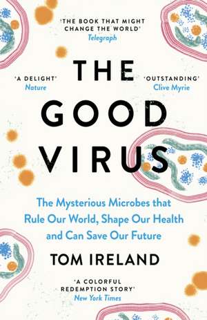 The Good Virus: The Mysterious Microbes That Rule Our World, Shape Our Health and Can Save Our Future de Tom Ireland