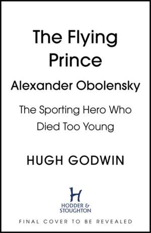 Godwin, H: Flying Prince: Alexander Obolensky: The Rugby Her de Hugh Godwin