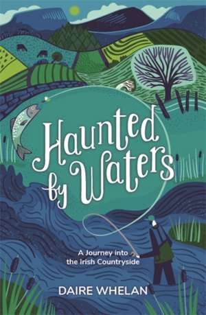 Haunted by Waters: A Journey into the Irish Countryside de Daire Whelan