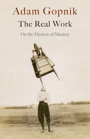 The Real Work de Adam Gopnik