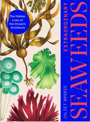 Extraordinary Seaweeds: The hidden lives of the ocean's architects de Juliet Brodie
