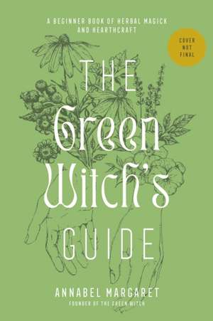 The Green Witch's Guide to Herbal Magick de Annabel Margaret