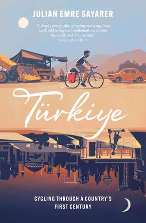 Türkiye: Cycling Through a Country’s First Century de Julian Sayarer