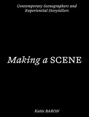 Making a Scene: Contemporary Scenographers and Experiential Storytellers de Katie Baron