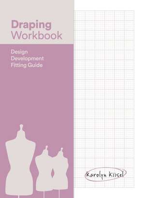 Draping Workbook: Design Development & Fitting Guide de Karolyn Kiisel