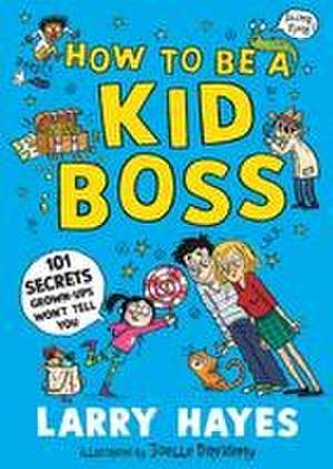 Hayes, L: How to be a Kid Boss: 101 Secrets Grown-ups Won't de Larry Hayes