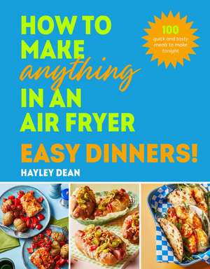 How to Make Anything in an Air Fryer: Easy Dinners! de Hayley Dean