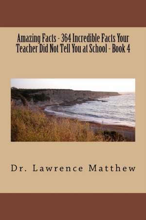 Amazing Facts - 364 Incredible Facts Your Teacher Did Not Tell You at School - Book 4 de Dr Lawrence Matthew