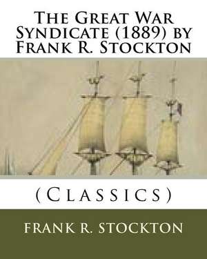 The Great War Syndicate (1889) by Frank R. Stockton (Classics) de Frank R. Stockton